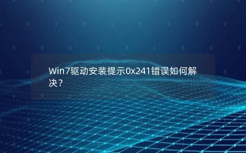 Win7驱动安装提示0x241错误如何解决？