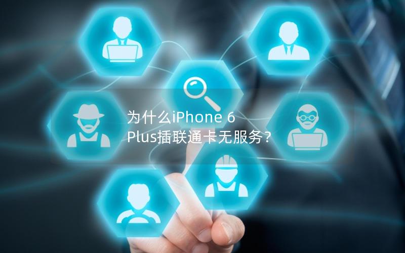 为什么iPhone 6 Plus插联通卡无服务？