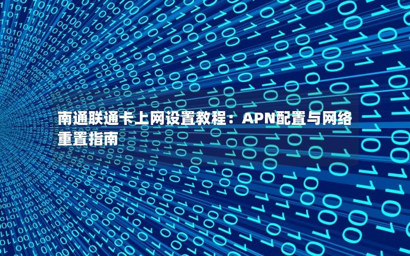 南通联通卡上网设置教程：APN配置与网络重置指南