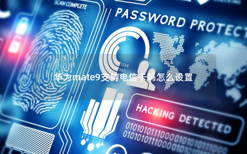 华为mate9支持电信卡吗怎么设置