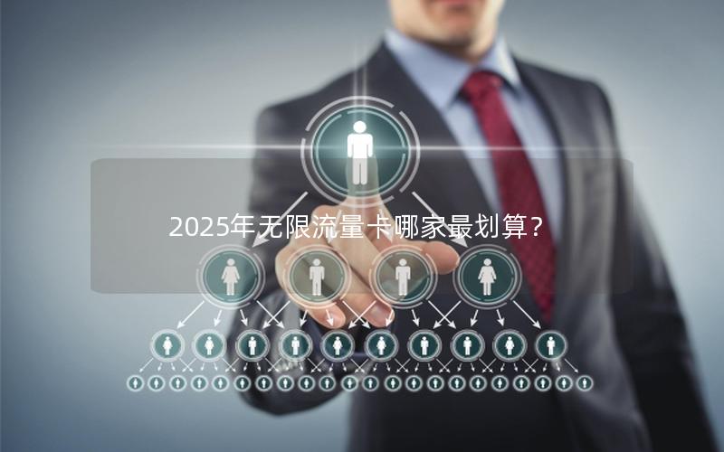 2025年无限流量卡哪家最划算？