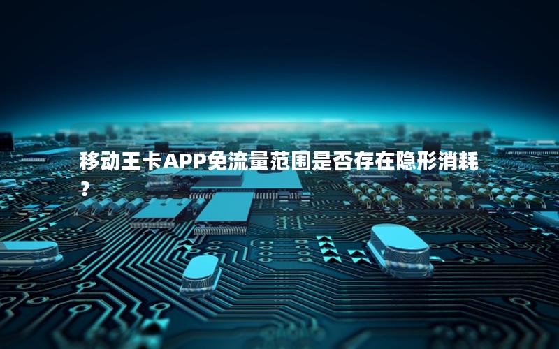 移动王卡APP免流量范围是否存在隐形消耗？