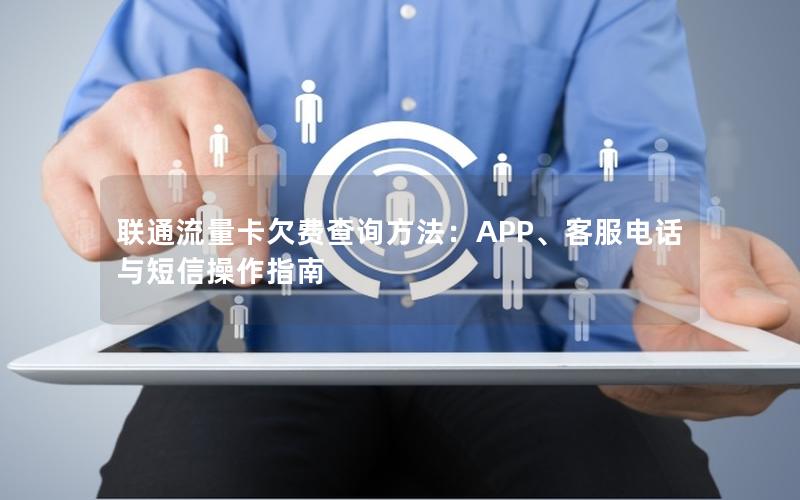 联通流量卡欠费查询方法：APP、客服电话与短信操作指南