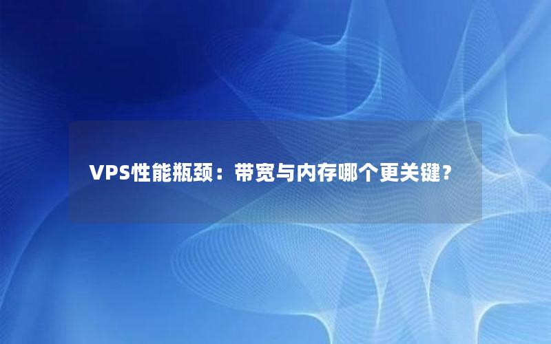 VPS性能瓶颈：带宽与内存哪个更关键？