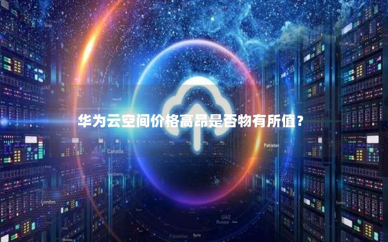 华为云空间价格高昂是否物有所值？