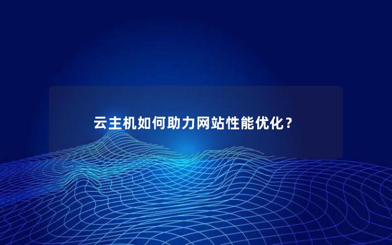 云主机如何助力网站性能优化？