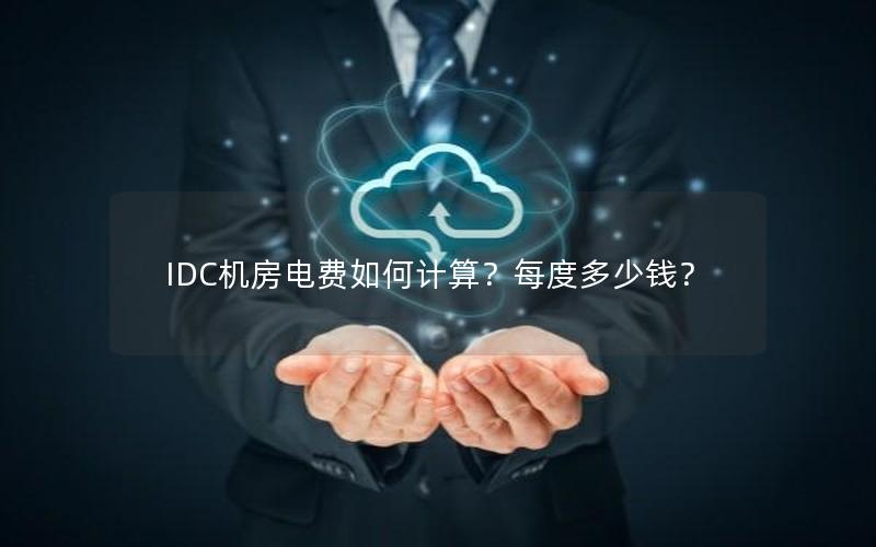 IDC机房电费如何计算？每度多少钱？