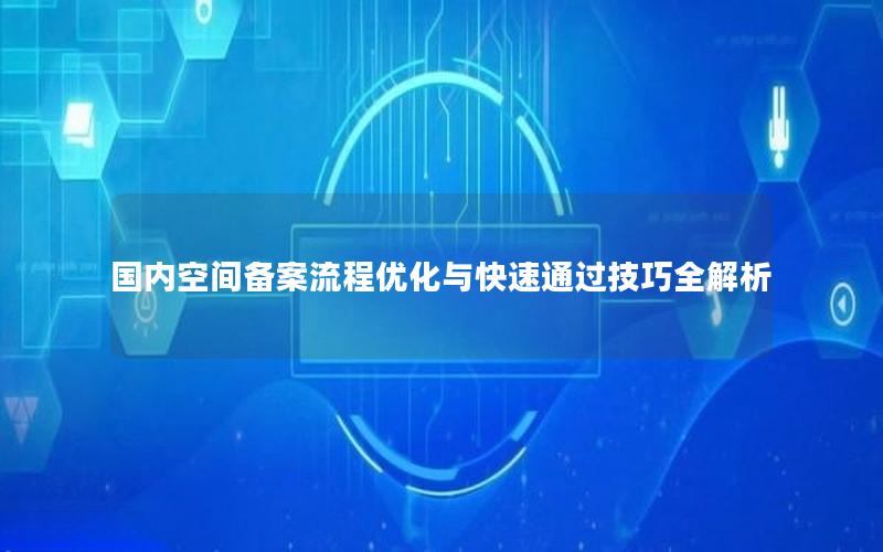 国内空间备案流程优化与快速通过技巧全解析