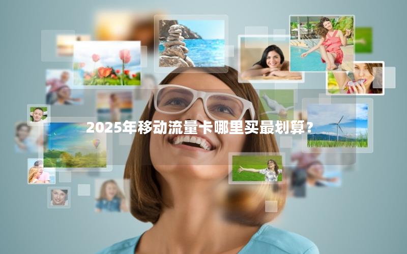 2025年移动流量卡哪里买最划算？