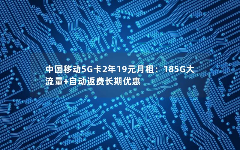 中国移动5G卡2年19元月租：185G大流量+自动返费长期优惠