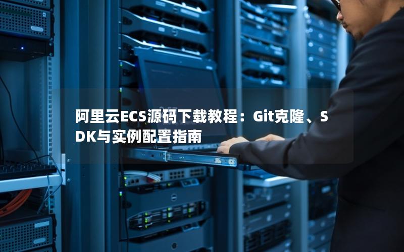 阿里云ECS源码下载教程：Git克隆、SDK与实例配置指南