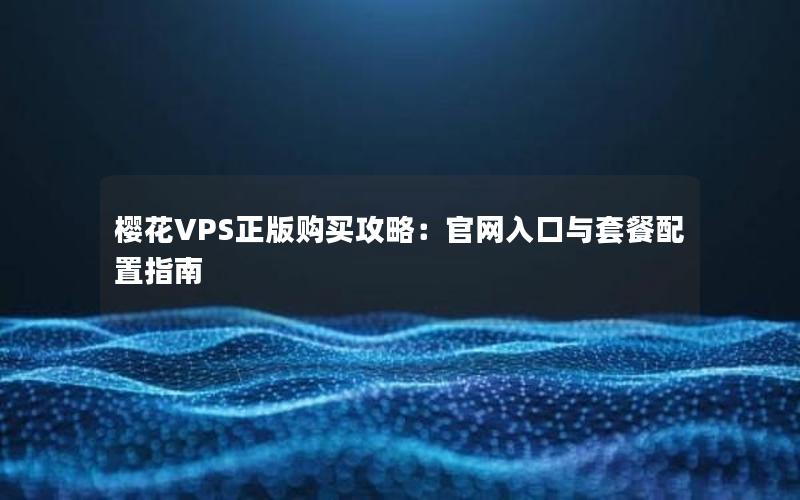 樱花VPS正版购买攻略：官网入口与套餐配置指南