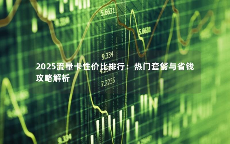 2025流量卡性价比排行：热门套餐与省钱攻略解析