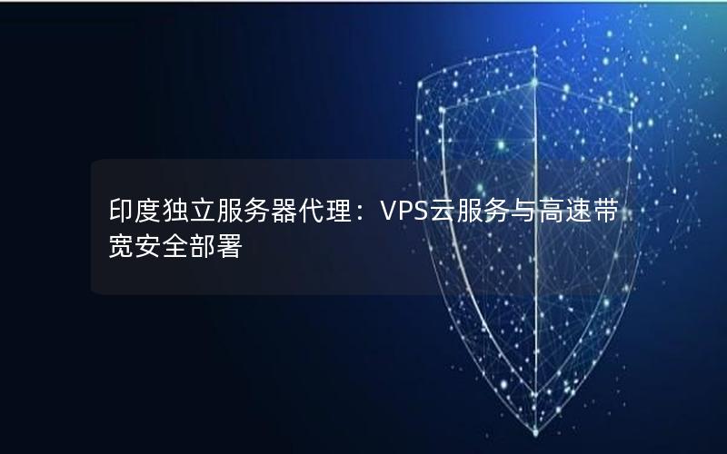 印度独立服务器代理：VPS云服务与高速带宽安全部署