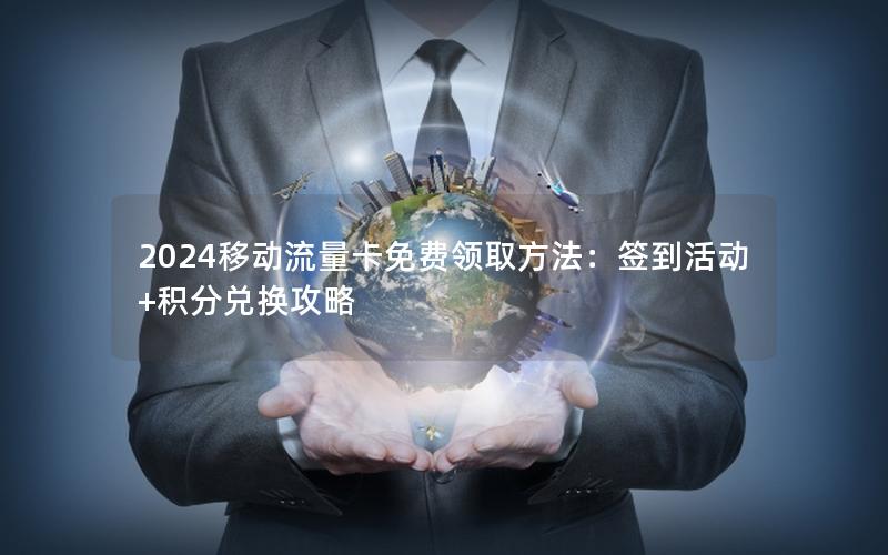 2024移动流量卡免费领取方法：签到活动+积分兑换攻略