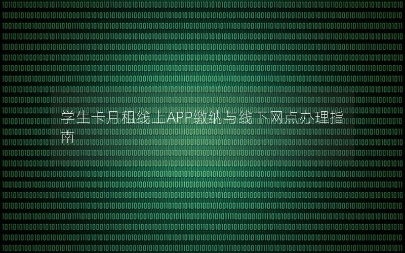 学生卡月租线上APP缴纳与线下网点办理指南