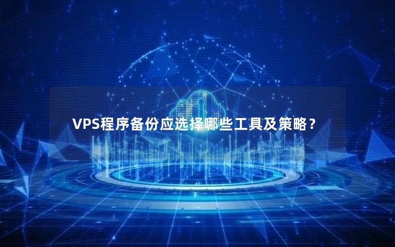 VPS程序备份应选择哪些工具及策略？