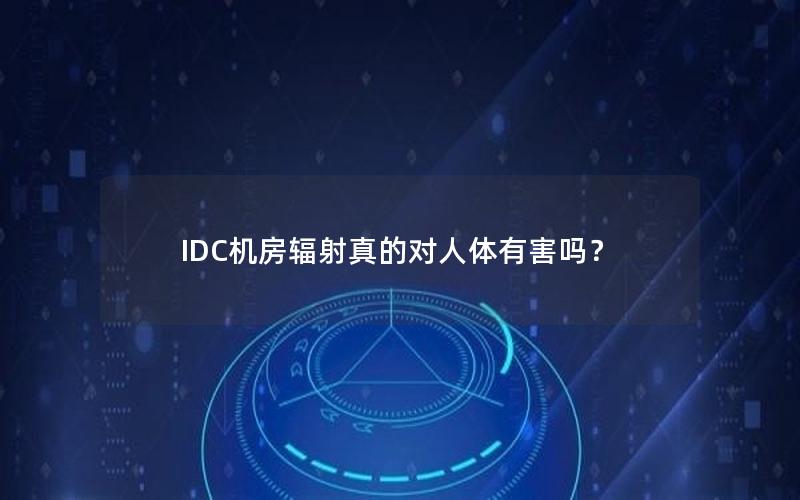 IDC机房辐射真的对人体有害吗？