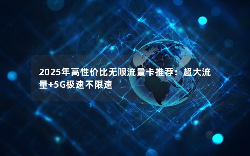 2025年高性价比无限流量卡推荐：超大流量+5G极速不限速