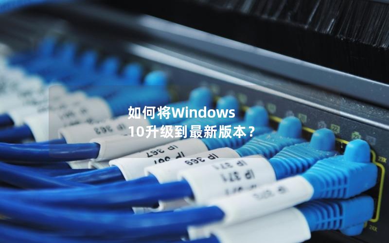 如何将Windows 10升级到最新版本？