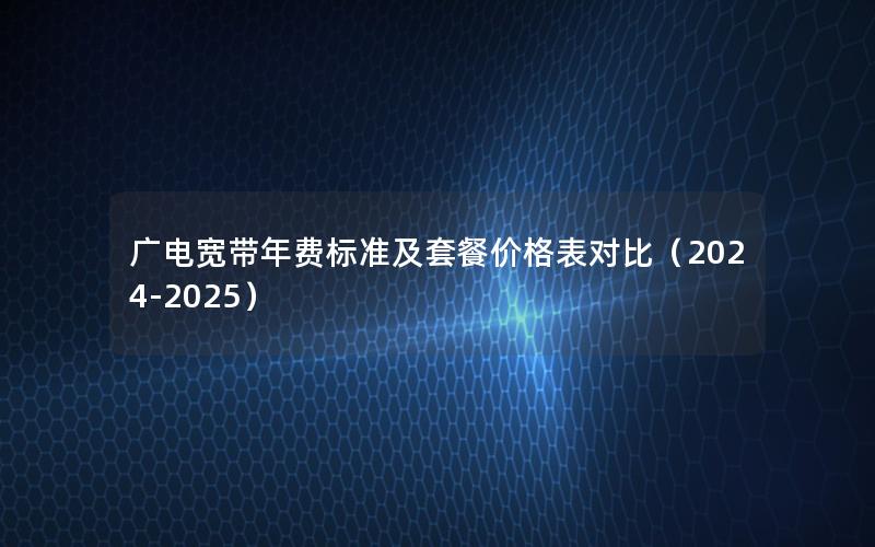 广电宽带年费标准及套餐价格表对比（2024-2025）