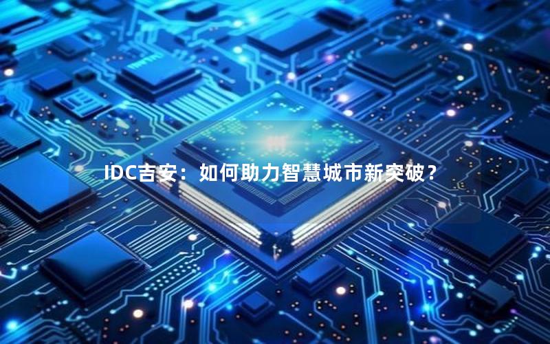 IDC吉安：如何助力智慧城市新突破？