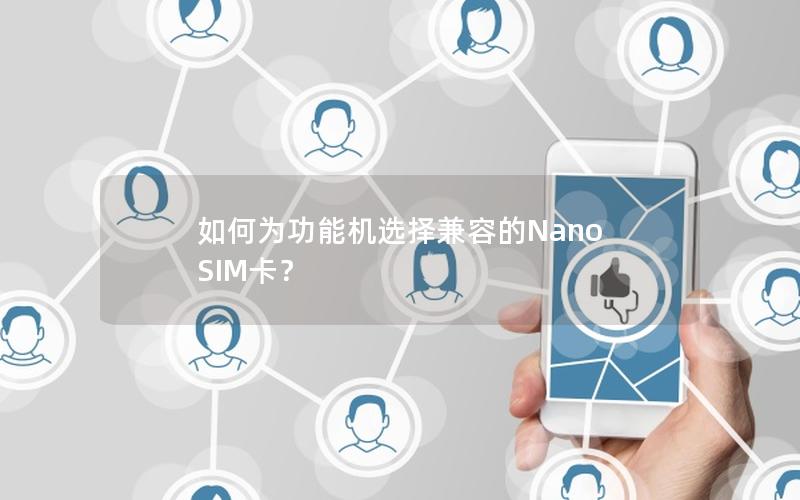 如何为功能机选择兼容的Nano SIM卡？