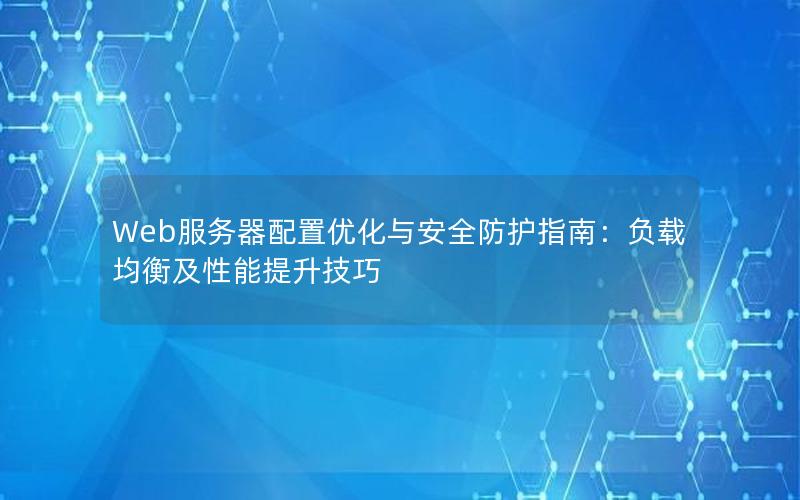 Web服务器配置优化与安全防护指南：负载均衡及性能提升技巧