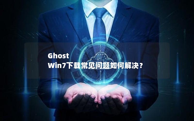 Ghost Win7下载常见问题如何解决？