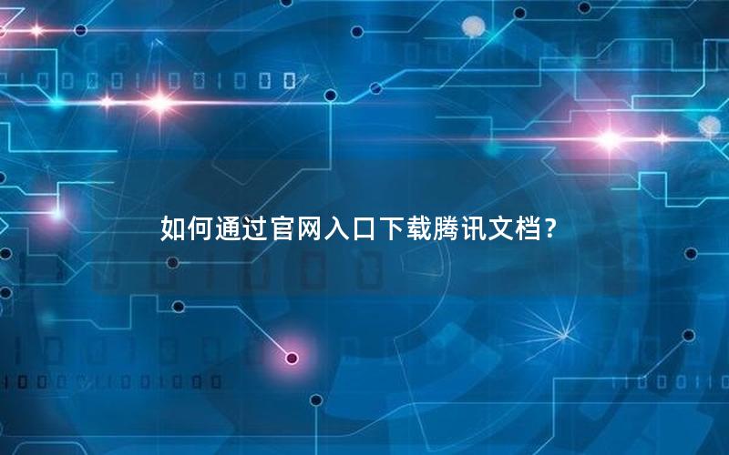 如何通过官网入口下载腾讯文档？