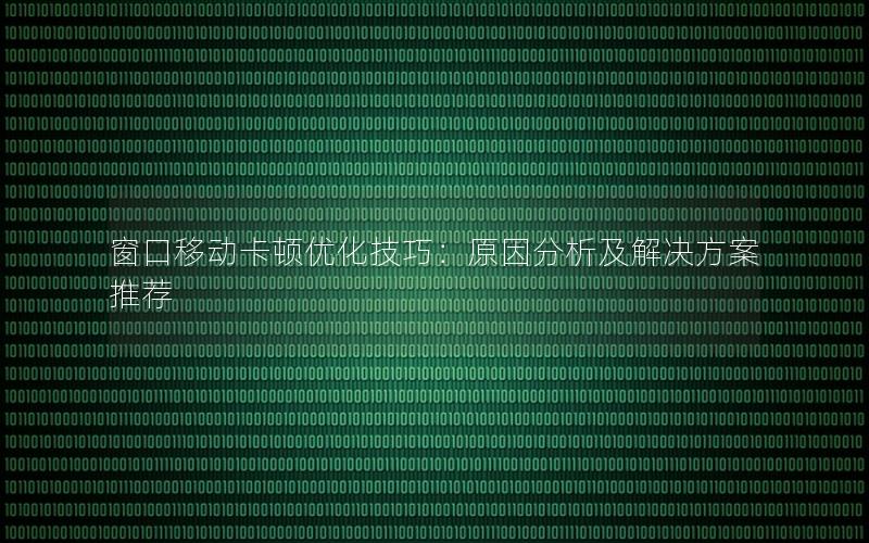 窗口移动卡顿优化技巧：原因分析及解决方案推荐