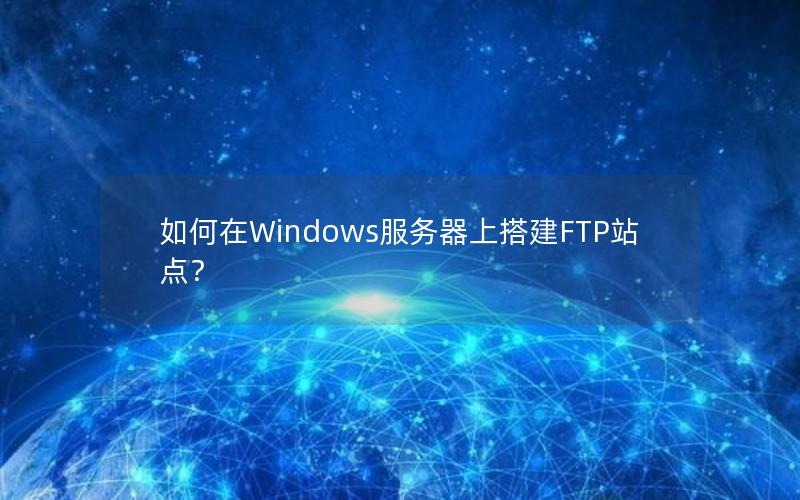 如何在Windows服务器上搭建FTP站点？