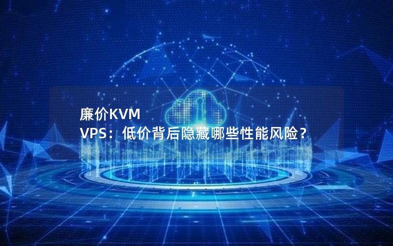 廉价KVM VPS：低价背后隐藏哪些性能风险？