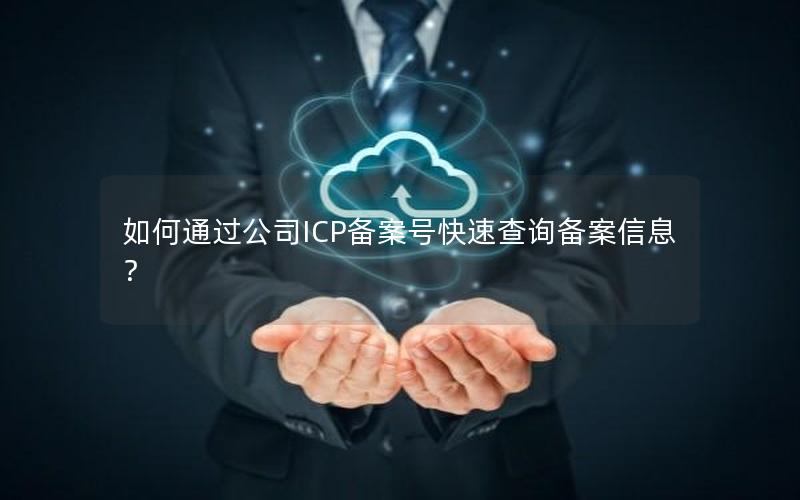 如何通过公司ICP备案号快速查询备案信息？