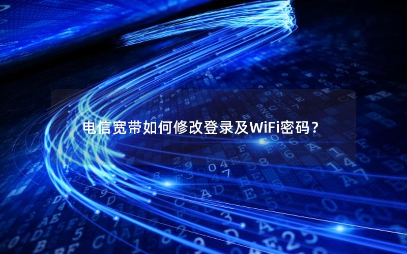 电信宽带如何修改登录及WiFi密码？