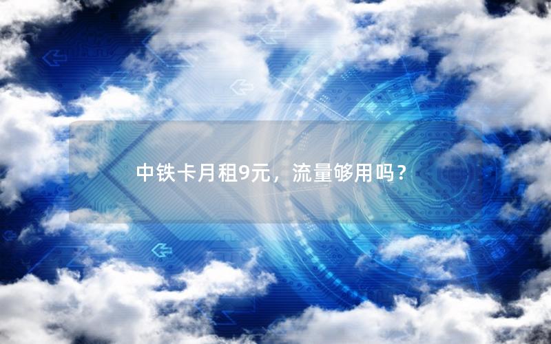 中铁卡月租9元，流量够用吗？