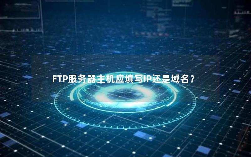 FTP服务器主机应填写IP还是域名？