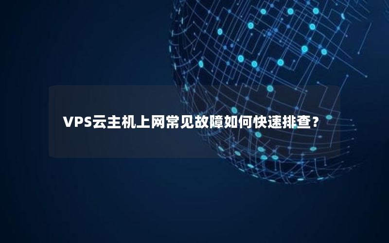 VPS云主机上网常见故障如何快速排查？