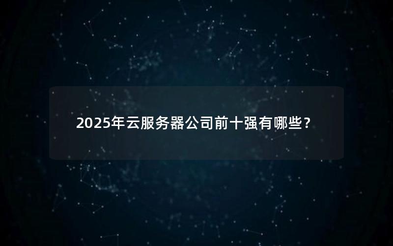 2025年云服务器公司前十强有哪些？