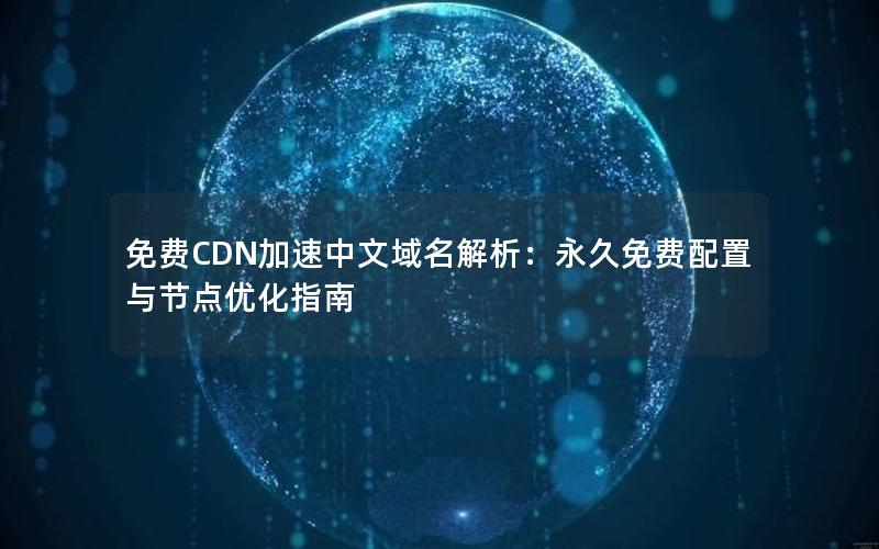 免费CDN加速中文域名解析：永久免费配置与节点优化指南