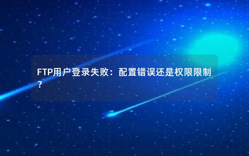 FTP用户登录失败：配置错误还是权限限制？