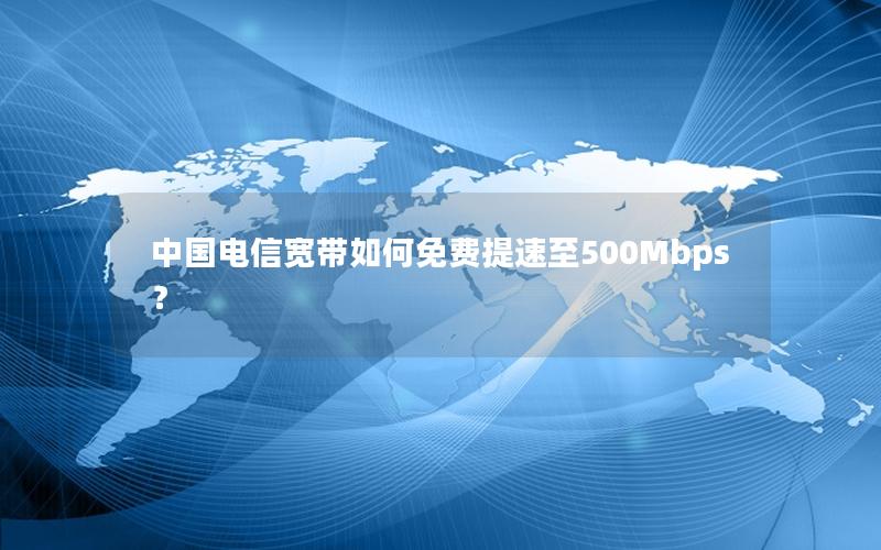 中国电信宽带如何免费提速至500Mbps？