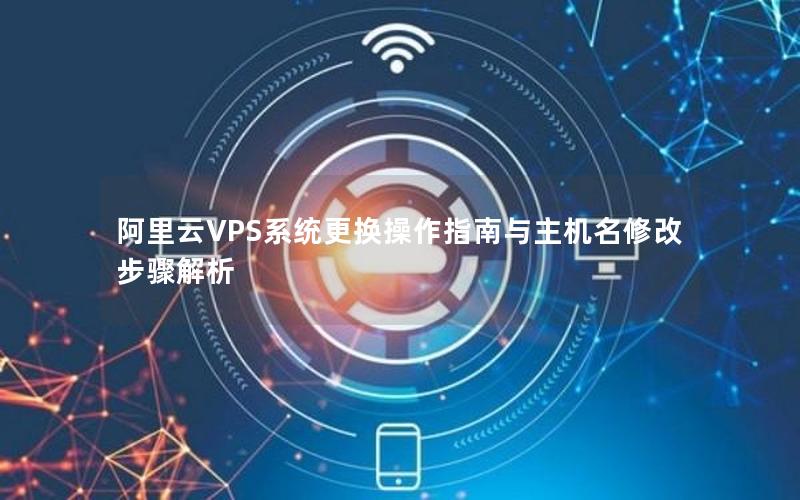 阿里云VPS系统更换操作指南与主机名修改步骤解析