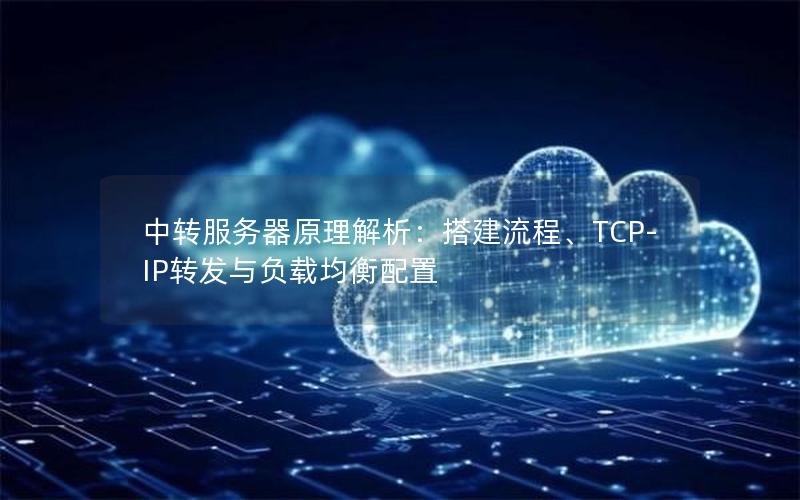 中转服务器原理解析：搭建流程、TCP-IP转发与负载均衡配置