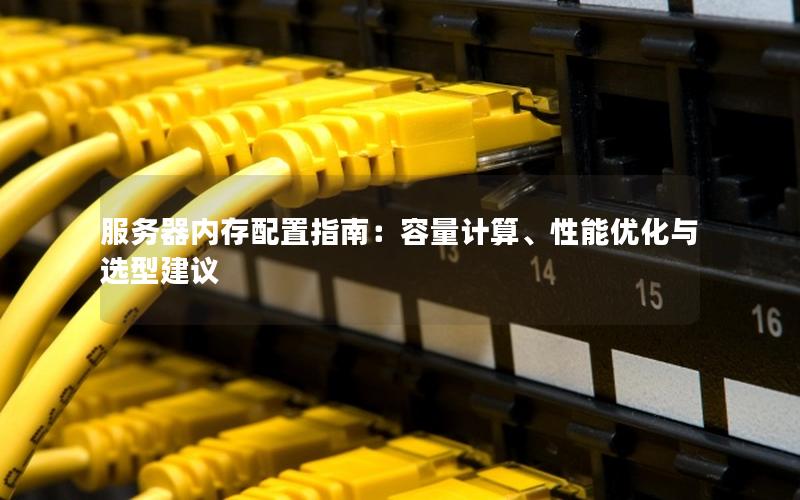 服务器内存配置指南：容量计算、性能优化与选型建议