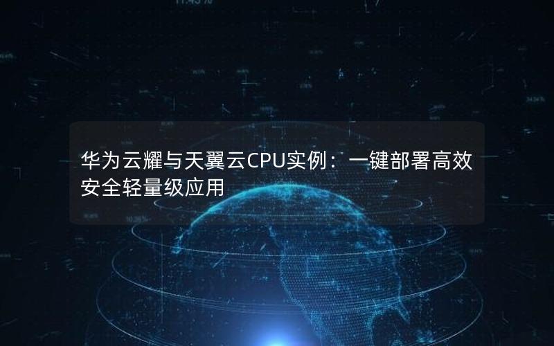 华为云耀与天翼云CPU实例：一键部署高效安全轻量级应用