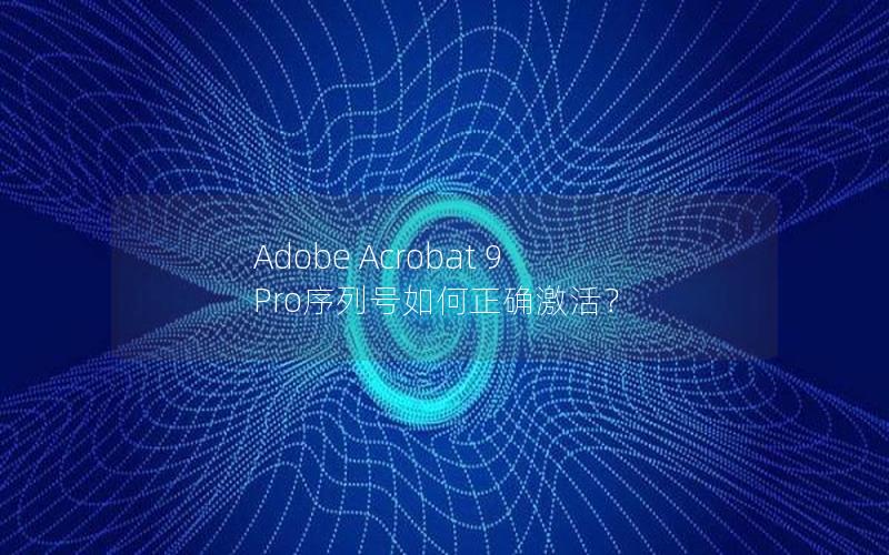 Adobe Acrobat 9 Pro序列号如何正确激活？