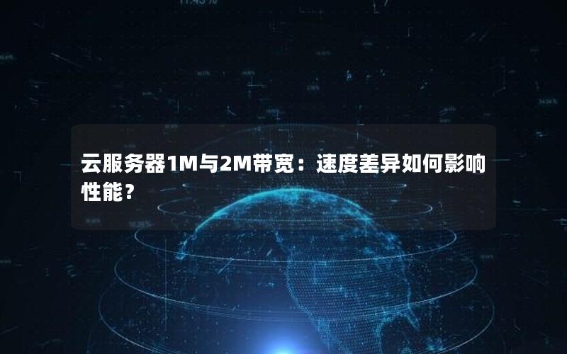 云服务器1M与2M带宽：速度差异如何影响性能？