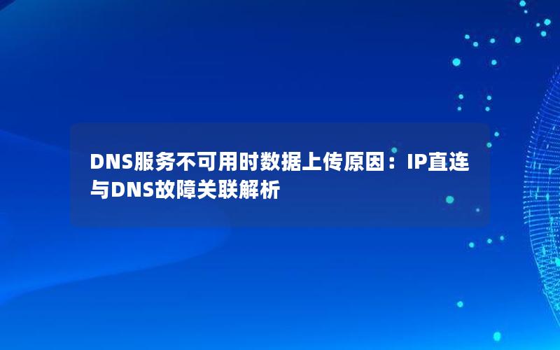 DNS服务不可用时数据上传原因：IP直连与DNS故障关联解析