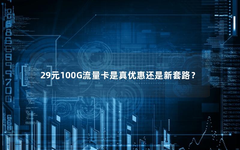 29元100G流量卡是真优惠还是新套路？